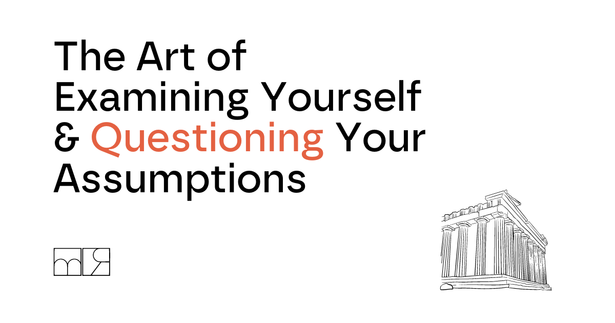 The Art of Examining Yourself & Questioning Your Assumptions